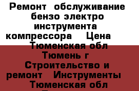 Ремонт, обслуживание бензо-электро-инструмента, компрессора. › Цена ­ 400 - Тюменская обл., Тюмень г. Строительство и ремонт » Инструменты   . Тюменская обл.,Тюмень г.